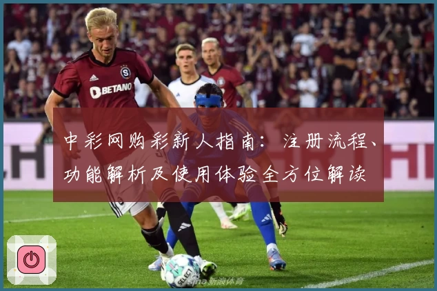 中彩网购彩新人指南:注册流程、功能解析及使用体验全方位解读