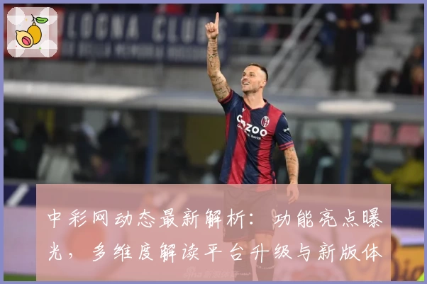 中彩网动态最新解析:功能亮点曝光,多维度解读平台升级与新版体验