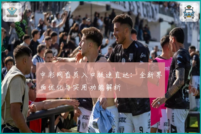 中彩网首页入口极速直达:全新界面优化与实用功能解析