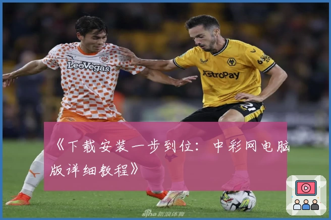 《下载安装一步到位：中彩网电脑版详细教程》