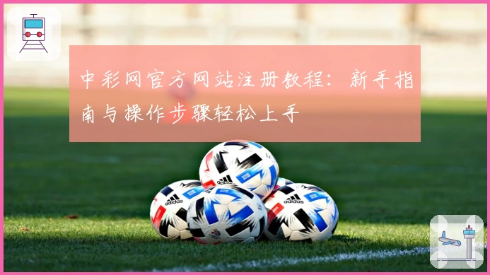 中彩网官方网站注册教程：新手指南与操作步骤轻松上手