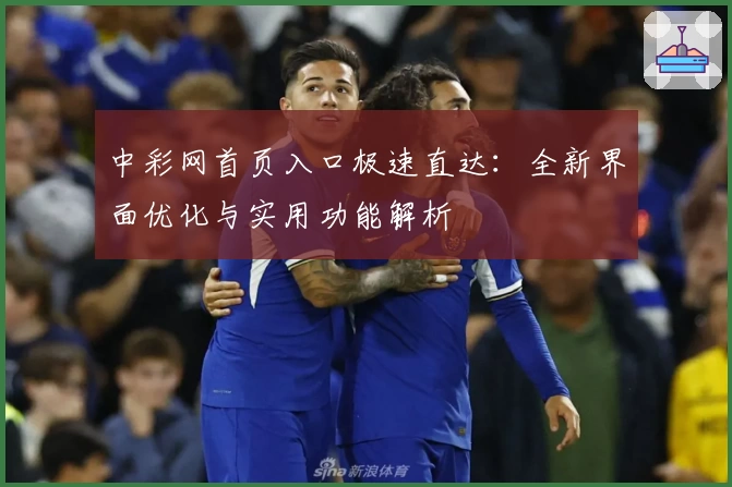 中彩网首页入口极速直达:全新界面优化与实用功能解析