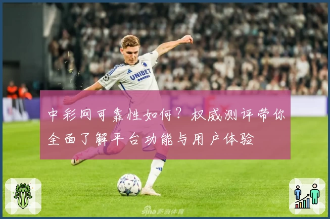 中彩网可靠性如何？权威测评带你全面了解平台功能与用户体验