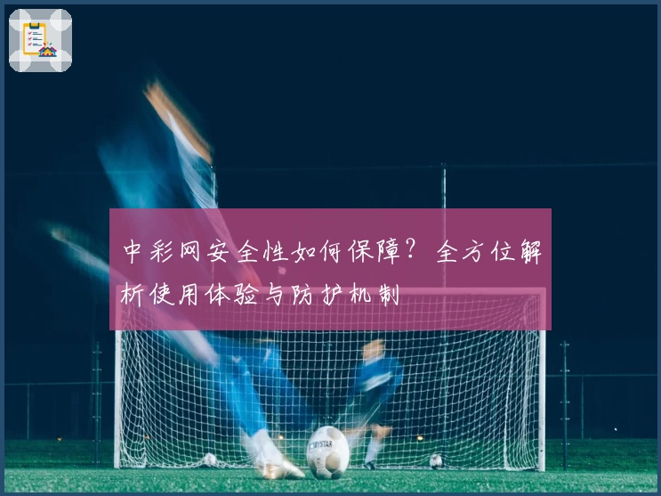 中彩网安全性如何保障？全方位解析使用体验与防护机制