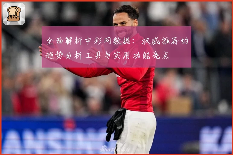 全面解析中彩网数据:权威推荐的趋势分析工具与实用功能亮点