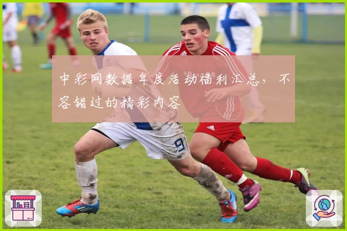 中彩网数据年度活动福利汇总，不容错过的精彩内容
