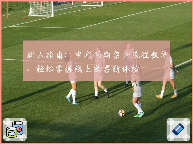 新人指南：中彩网购票全流程教学，轻松掌握线上购票新体验