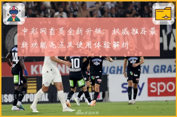 中彩网首页全新升级：权威推荐最新功能亮点及使用体验解析
