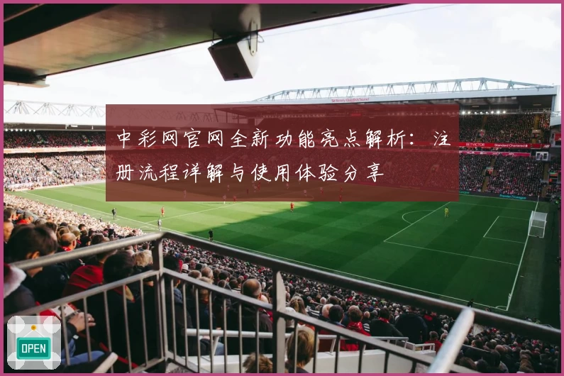 中彩网官网全新功能亮点解析：注册流程详解与使用体验分享