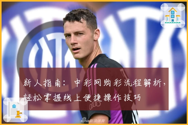 新人指南:中彩网购彩流程解析,轻松掌握线上便捷操作技巧