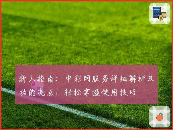 新人指南：中彩网服务详细解析及功能亮点，轻松掌握使用技巧