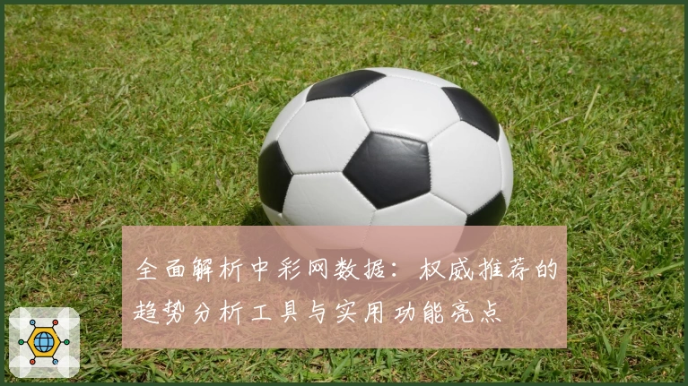 全面解析中彩网数据:权威推荐的趋势分析工具与实用功能亮点