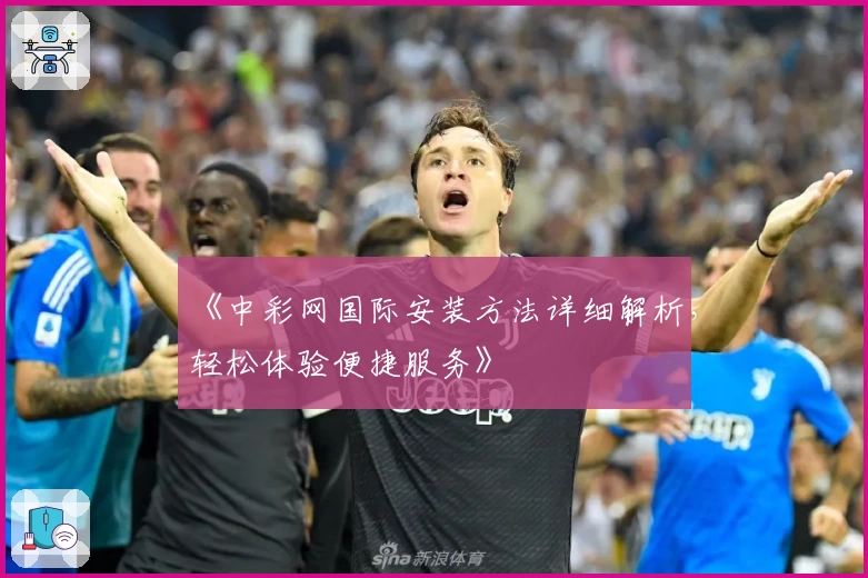 《中彩网国际安装方法详细解析，轻松体验便捷服务》