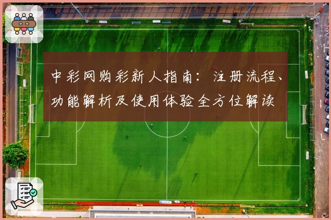中彩网购彩新人指南:注册流程、功能解析及使用体验全方位解读