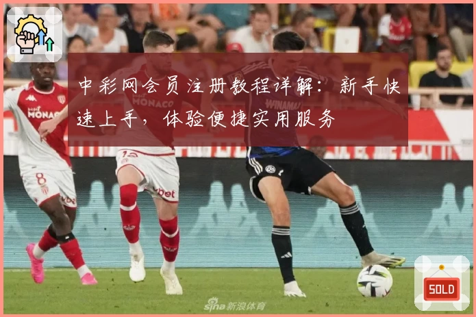 中彩网会员注册教程详解:新手快速上手,体验便捷实用服务