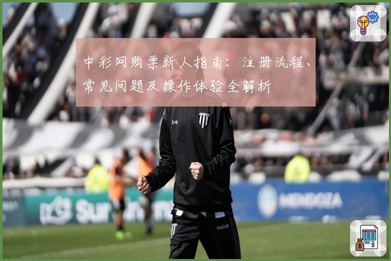 中彩网购票新人指南：注册流程、常见问题及操作体验全解析