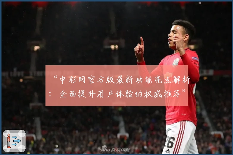 “中彩网官方版最新功能亮点解析:全面提升用户体验的权威推荐”