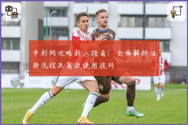 中彩网攻略新人指南：全面解析注册流程及高效使用技巧