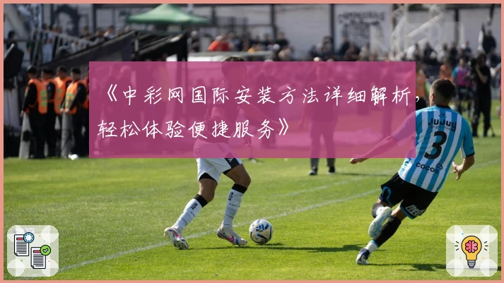 《中彩网国际安装方法详细解析，轻松体验便捷服务》