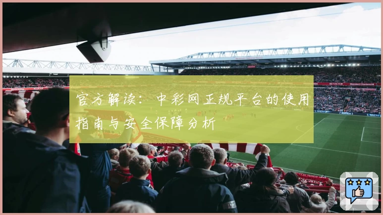 官方解读：中彩网正规平台的使用指南与安全保障分析