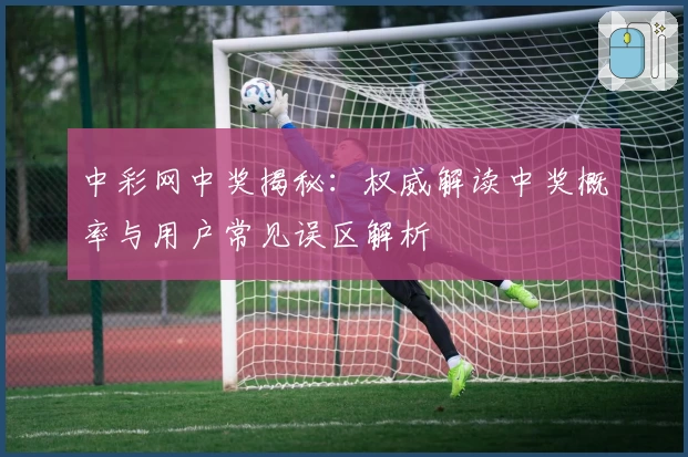 中彩网中奖揭秘：权威解读中奖概率与用户常见误区解析
