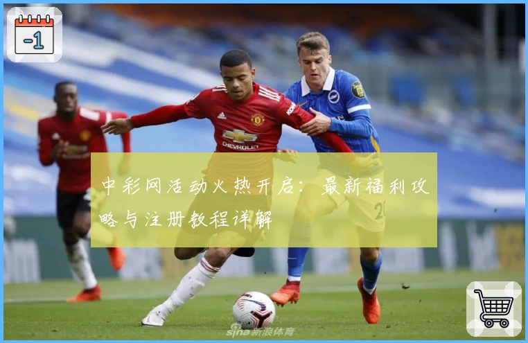 中彩网活动火热开启：最新福利攻略与注册教程详解